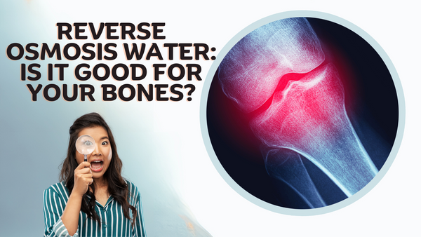 Reverse Osmosis Water: Is it Good for Your Bones?